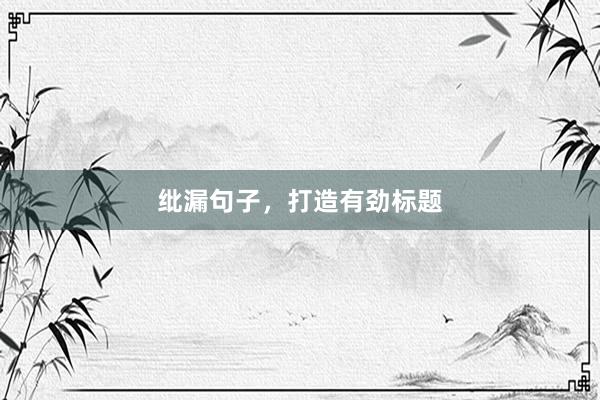 纰漏句子,打造有劲标题